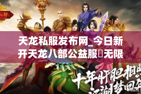 天龙私服发布网_今日新开天龙八部公益服▷无限元宝◁独家版本独家长期稳定开服信息