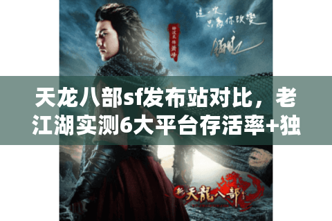 天龙八部sf发布站对比，老江湖实测6大平台存活率+独家筛选术