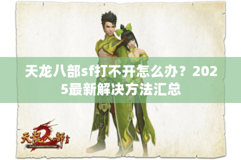 天龙八部sf打不开怎么办？2025最新解决方法汇总