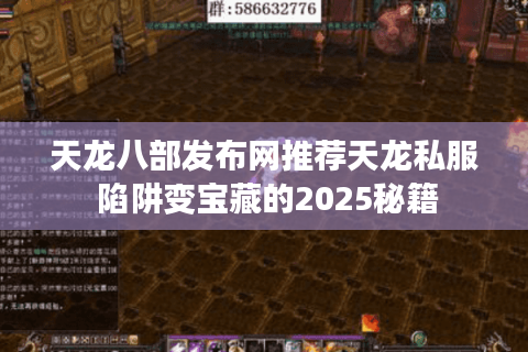 天龙八部发布网推荐天龙私服 陷阱变宝藏的2025秘籍