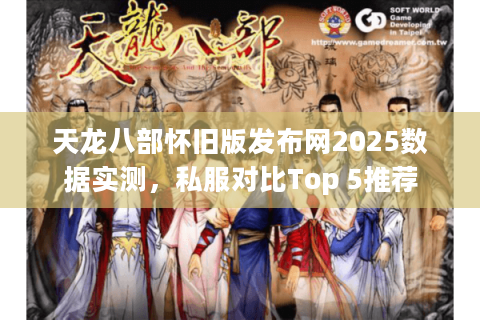 天龙八部怀旧版发布网2025数据实测，私服对比Top 5推荐
