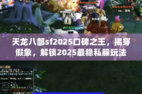 天龙八部sf2025口碑之王，揭穿假象，解锁2025最稳私服玩法