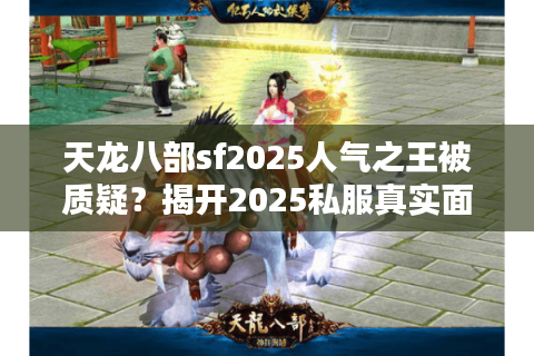 天龙八部sf2025人气之王被质疑?揭开2025私服真实面纱! 天龙八部sf2025人气之王被质疑?揭开2025私服真实面纱!