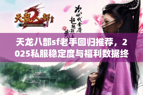 天龙八部sf老手回归推荐,2025私服稳定度与福利数据终极PK 天龙八部sf老手回归推荐,2025私服稳定度与福利数据终极PK