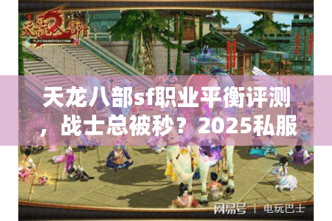 天龙八部sf职业平衡评测，战士总被秒？2025私服实测翻盘指南