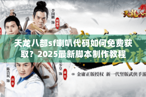 天龙八部sf喇叭代码如何免费获取？2025最新脚本制作教程