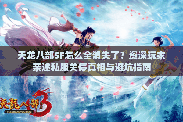 天龙八部SF怎么全消失了？资深玩家亲述私服关停真相与避坑指南