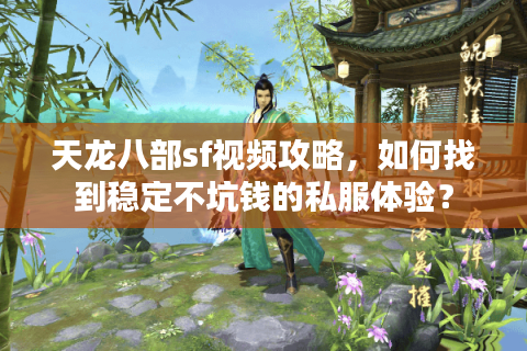 天龙八部sf视频攻略，如何找到稳定不坑钱的私服体验？