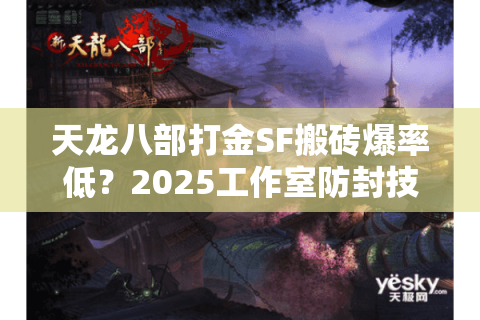 天龙八部打金SF搬砖爆率低？2025工作室防封技巧大揭秘