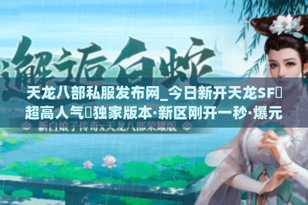 天龙八部私服发布网_今日新开天龙SF▷超高人气◁独家版本·新区刚开一秒·爆元宝送重楼