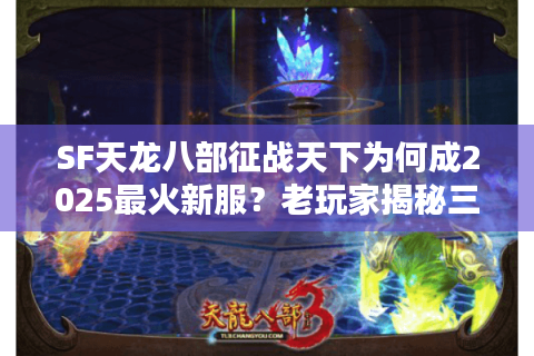 SF天龙八部征战天下为何成2025最火新服？老玩家揭秘三大战力突围技巧
