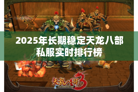 2025年长期稳定天龙八部私服实时排行榜