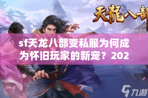 sf天龙八部变私服为何成为怀旧玩家的新宠？2025年私服选择指南