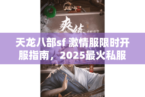 天龙八部sf 激情服限时开服指南，2025最火私服等你来战！
