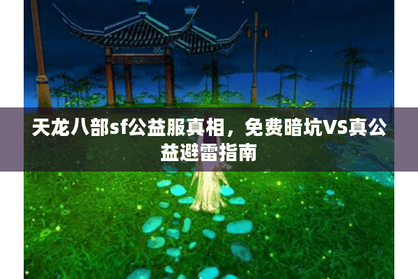 天龙八部sf公益服真相,免费暗坑VS真公益避雷指南 天龙八部sf公益服真相,免费暗坑VS真公益避雷指南