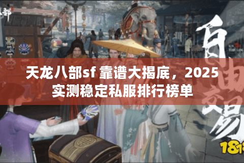 天龙八部sf 靠谱大揭底，2025实测稳定私服排行榜单