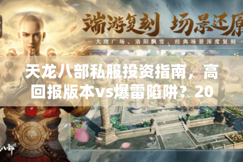 天龙八部私服投资指南，高回报版本vs爆雷陷阱？2025实测数据揭秘