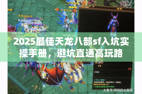 2025最佳天龙八部sf入坑实操手册,避坑直通高玩路 2025最佳天龙八部sf入坑实操手册,避坑直通高玩路