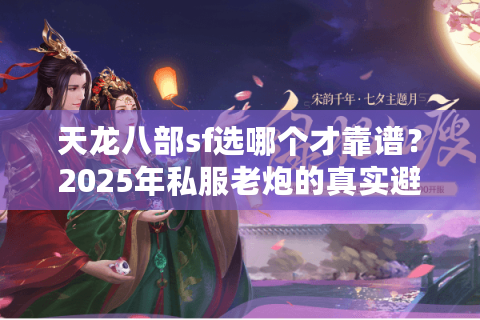 天龙八部sf选哪个才靠谱？2025年私服老炮的真实避坑术