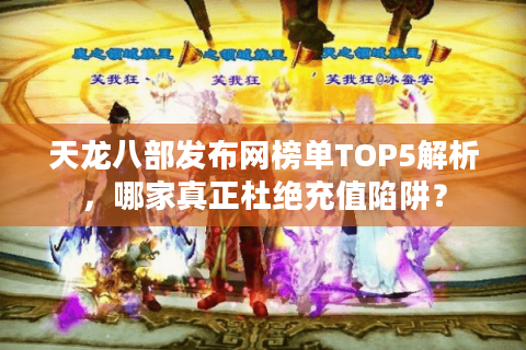 天龙八部发布网榜单TOP5解析，哪家真正杜绝充值陷阱？