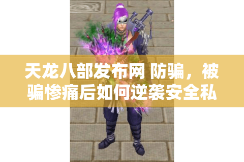 天龙八部发布网 防骗，被骗惨痛后如何逆袭安全私服