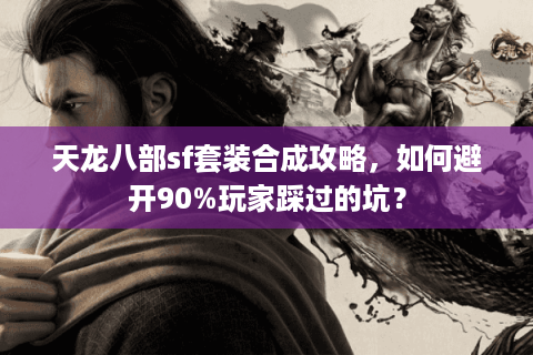 天龙八部sf套装合成攻略，如何避开90%玩家踩过的坑？