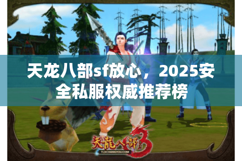 天龙八部sf放心，2025安全私服权威推荐榜