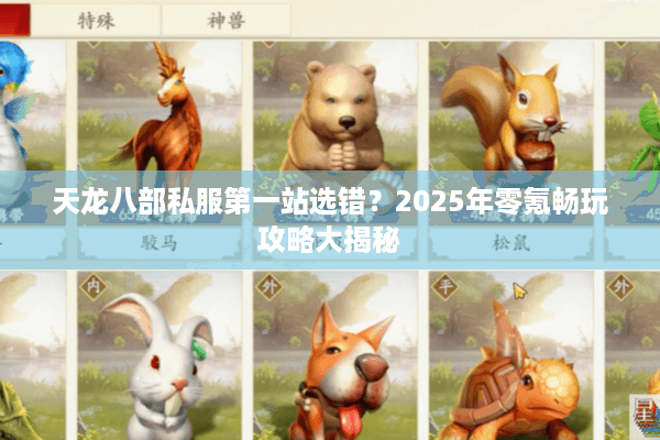 天龙八部私服第一站选错？2025年零氪畅玩攻略大揭秘