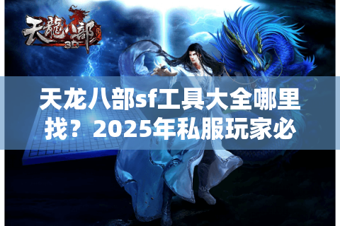 天龙八部sf工具大全哪里找？2025年私服玩家必看避坑指南