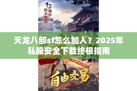 天龙八部sf怎么加入？2025年私服安全下载终极指南