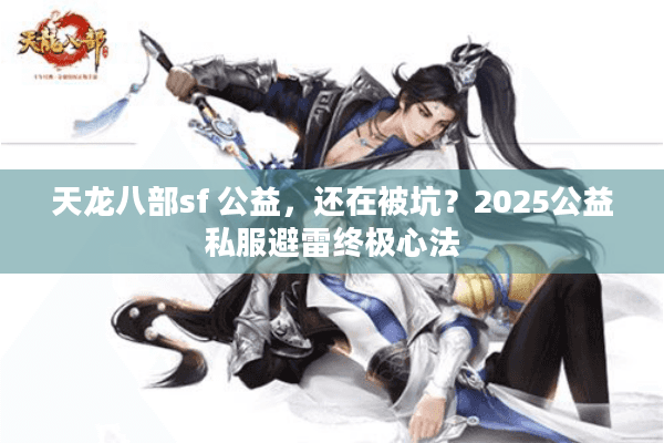 天龙八部sf 公益，还在被坑？2025公益私服避雷终极心法