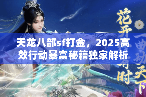 天龙八部sf打金,2025高效行动暴富秘籍独家解析 天龙八部sf打金,2025高效行动暴富秘籍独家解析