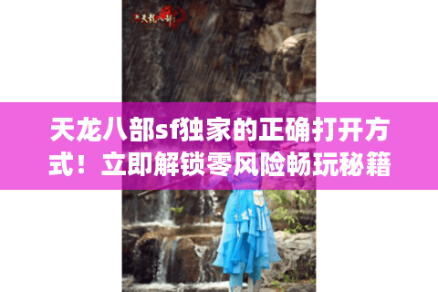 天龙八部sf独家的正确打开方式！立即解锁零风险畅玩秘籍