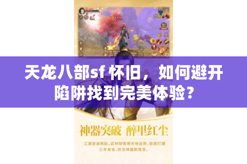 天龙八部sf 怀旧，如何避开陷阱找到完美体验？