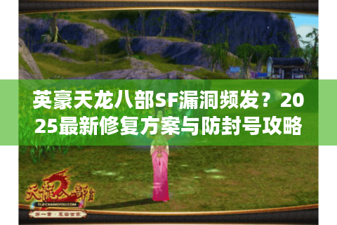 英豪天龙八部SF漏洞频发？2025最新修复方案与防封号攻略