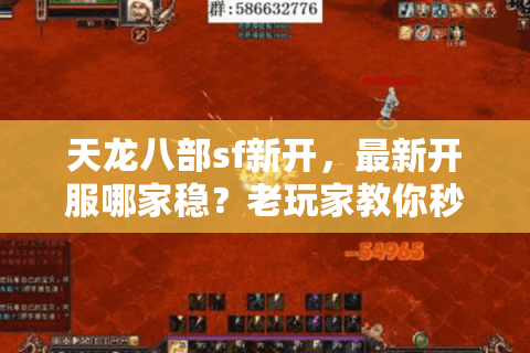 天龙八部sf新开，最新开服哪家稳？老玩家教你秒挑高爆人气版