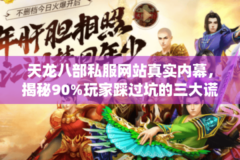 天龙八部私服网站真实内幕，揭秘90%玩家踩过坑的三大谎言