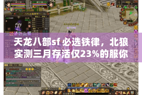 天龙八部sf 必选铁律，北狼实测三月存活仅23%的服你敢碰？