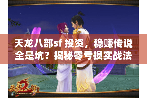 天龙八部sf 投资，稳赚传说全是坑？揭秘零亏损实战法