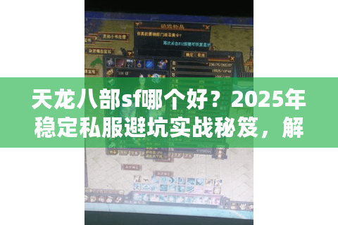 天龙八部sf哪个好?2025年稳定私服避坑实战秘笈,解决卡顿掉线难题 天龙八部sf哪个好?2025年稳定私服避坑实战秘笈,解决卡顿掉线难题