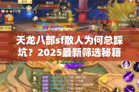 天龙八部sf散人为何总踩坑?2025最新筛选秘籍与实战避雷术 天龙八部sf散人为何总踩坑?2025最新筛选秘籍与实战避雷术