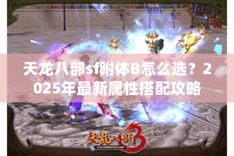 天龙八部sf附体B怎么选？2025年最新属性搭配攻略