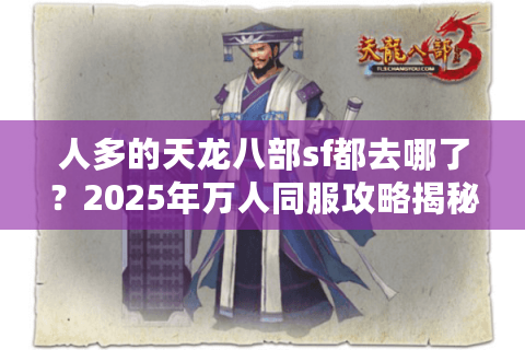 人多的天龙八部sf都去哪了？2025年万人同服攻略揭秘