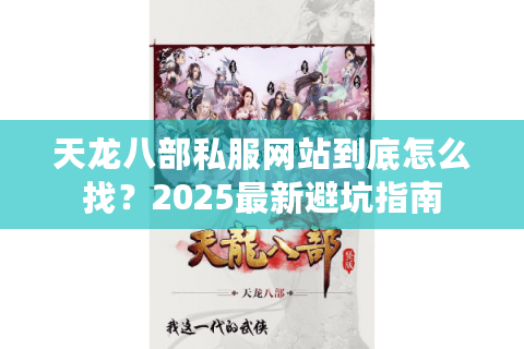天龙八部私服网站到底怎么找？2025最新避坑指南
