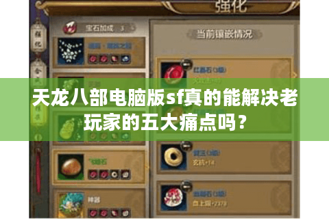 天龙八部电脑版sf真的能解决老玩家的五大痛点吗？