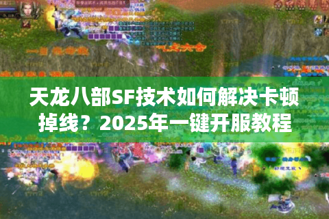 天龙八部SF技术如何解决卡顿掉线？2025年一键开服教程实测