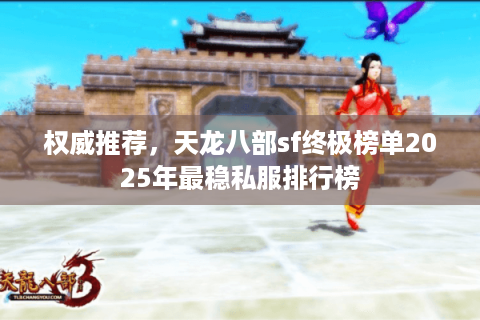 权威推荐，天龙八部sf终极榜单2025年最稳私服排行榜