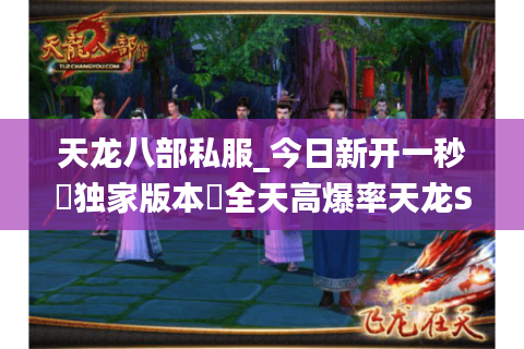 天龙八部私服_今日新开一秒▷独家版本◁全天高爆率天龙SF开服列表