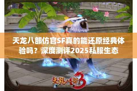 天龙八部仿官SF真的能还原经典体验吗？深度测评2025私服生态