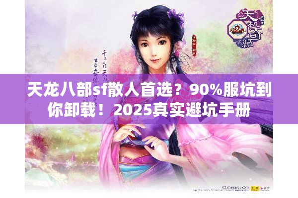 天龙八部sf散人首选?90%服坑到你卸载!2025真实避坑手册 天龙八部sf散人首选?90%服坑到你卸载!2025真实避坑手册